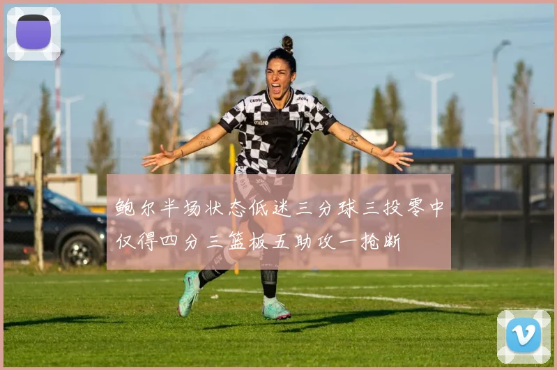 鲍尔半场状态低迷三分球三投零中仅得四分三篮板五助攻一抢断