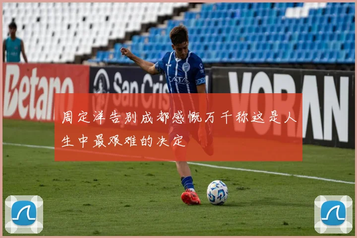 周定洋告别成都感慨万千称这是人生中最艰难的决定