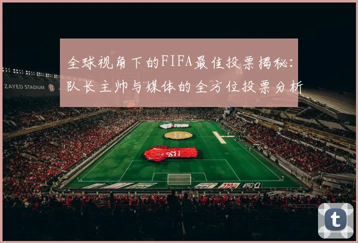 全球视角下的FIFA最佳投票揭秘：队长主帅与媒体的全方位投票分析
