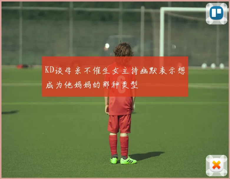 KD谈母亲不催生女主持幽默表示想成为他妈妈的那种类型